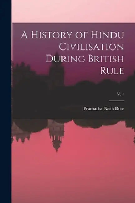 A History of Hindu Civilisation During British Rule; v. 1 by Pramatha Nath Bose
