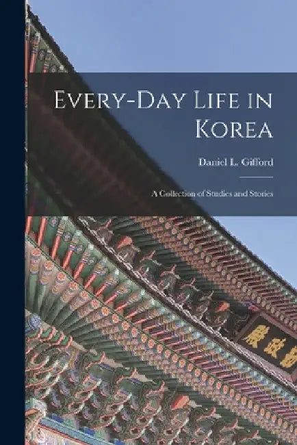 Every-day Life in Korea: a Collection of Studies and Stories by Daniel L. D. 1900 Gifford
