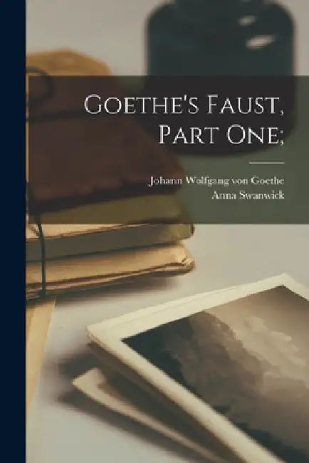 Goethe's Faust, Part One; by Johann Wolfgang Von 1749-1832 Goethe