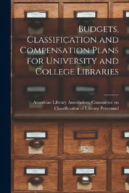 Budgets, Classification and Compensation Plans for University and College Libraries by American Library Association Committee