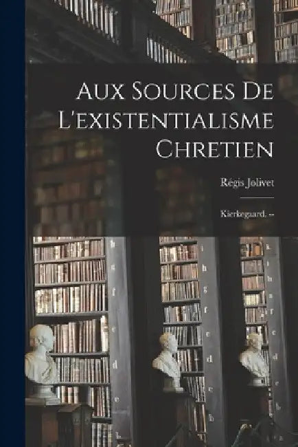 Aux Sources De L'existentialisme Chretien: Kierkegaard. -- by Régis 1891- Jolivet