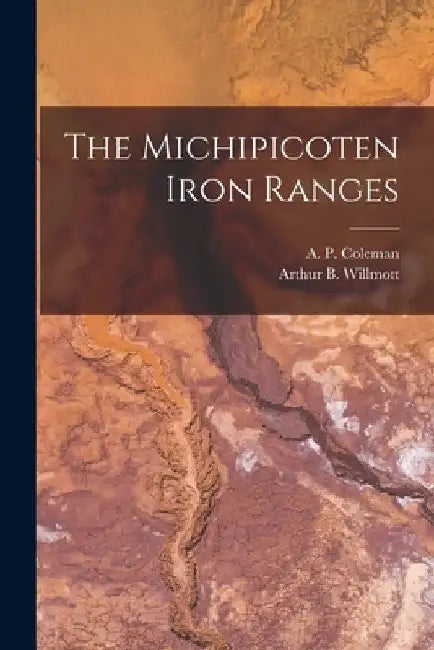 The Michipicoten Iron Ranges [microform] by A. P. (Arthur Philemon) 185 Coleman