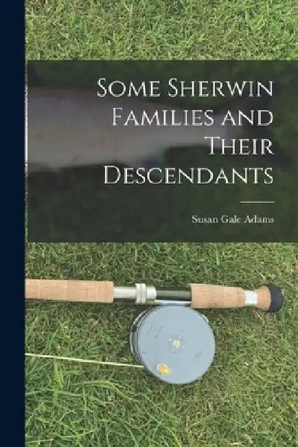 Some Sherwin Families and Their Descendants by Susan Gale Adams
