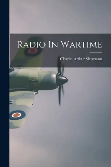 Radio In Wartime by Charles Arthur 1899- Siepmann