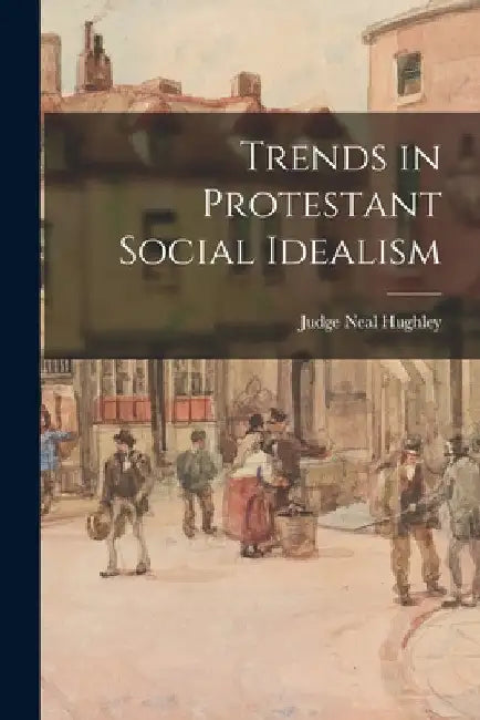 Trends in Protestant Social Idealism by Judge Neal 1907- Hughley