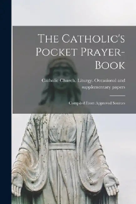 The Catholic's Pocket Prayer-book; Compiled From Approved Sources by Catholic Church Liturgy Occasional