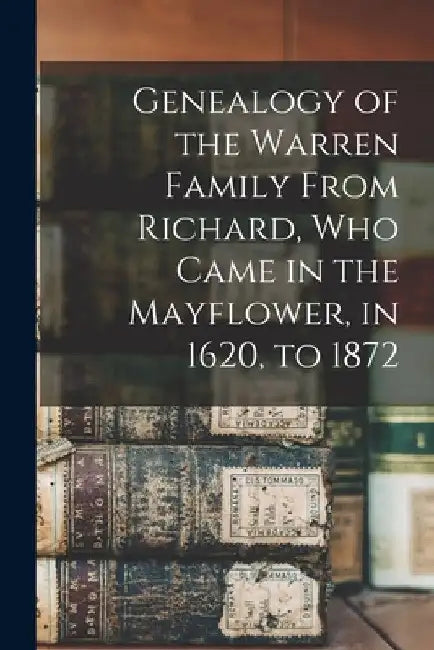 Genealogy of the Warren Family From Richard, Who Came in the Mayflower, in 1620, to 1872 by Anonymous