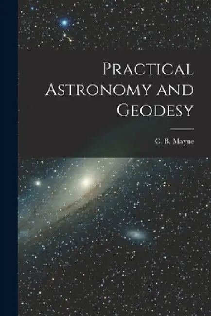 Practical Astronomy and Geodesy [microform] by C. B. (Charles Blair) 1855-1914 Mayne