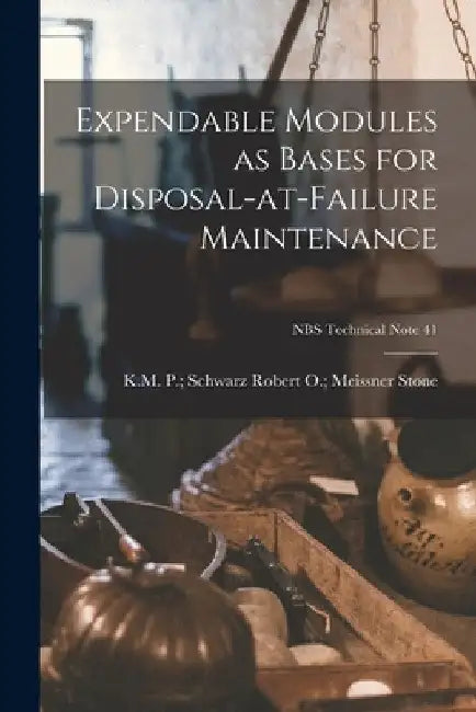 Expendable Modules as Bases for Disposal-at-failure Maintenance; NBS Technical Note 41 by Robert O. Meissner P. Schwa Stone