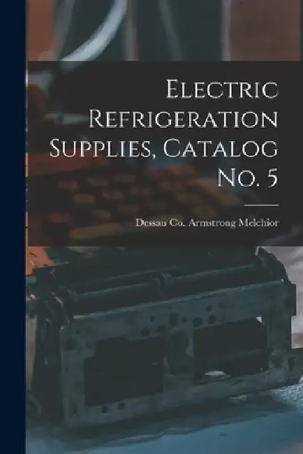 Electric Refrigeration Supplies, Catalog No. 5 by Armstrong Dessau Co Melchior