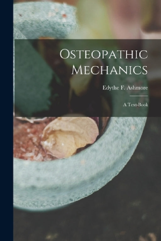 Osteopathic Mechanics: a Text-book by Edythe F. (Edythe Florence) Ashmore