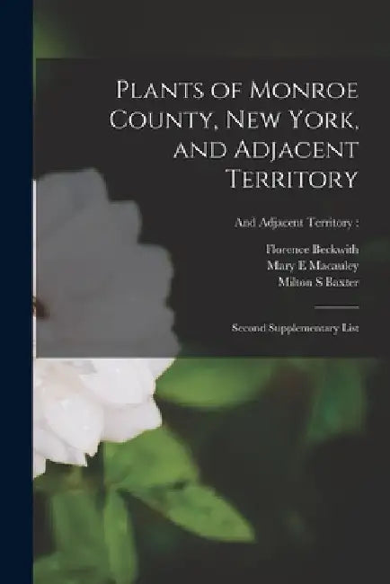 Plants of Monroe County, New York, and Adjacent Territory: Second Supplementary List; and adjacent territory: by Florence Beckwith