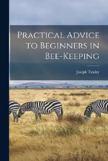 Practical Advice to Beginners in Bee-keeping by Joseph Tinsley