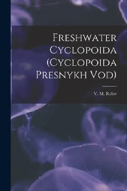 Freshwater Cyclopoida (Cyclopoida Presnykh Vod) by V. M. (Vi͡acheslav MikhaiM Rylov