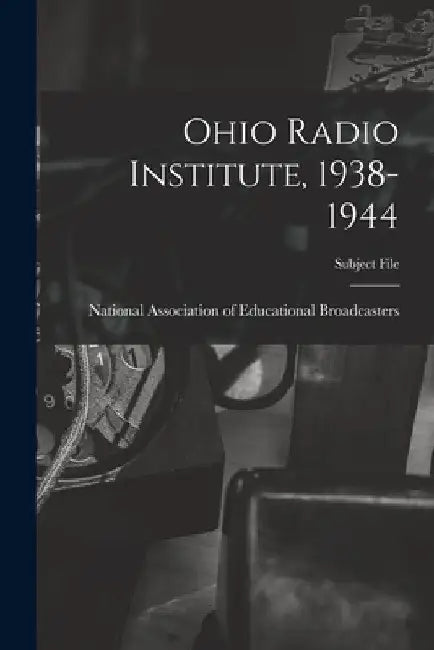 Ohio Radio Institute, 1938-1944 by National Association of Educational B