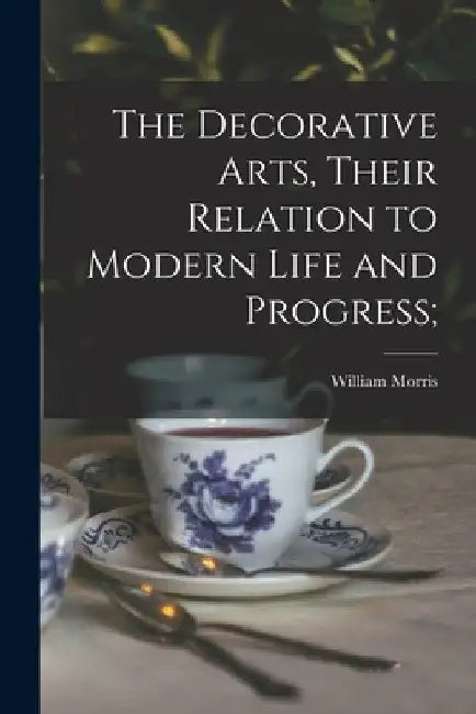 The Decorative Arts, Their Relation to Modern Life and Progress; by William 1834-1896 Morris