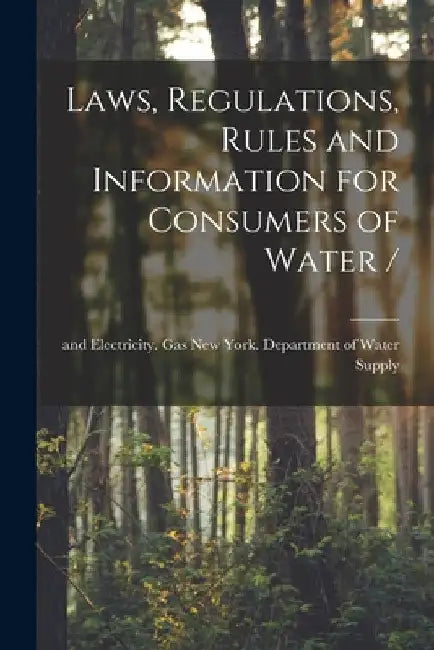 Laws, Regulations, Rules and Information for Consumers of Water / by New York (N Y ) Department of Water