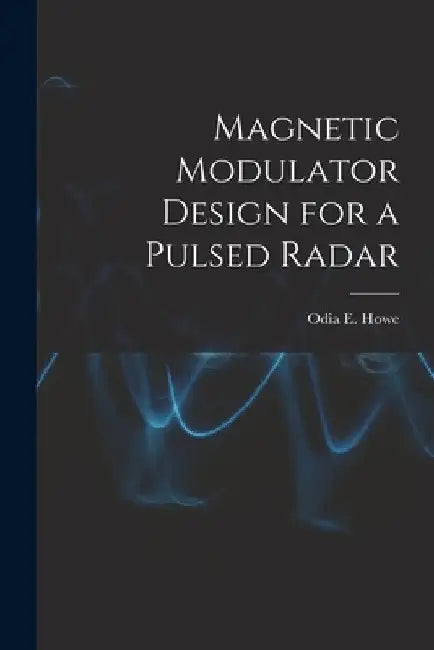 Magnetic Modulator Design for a Pulsed Radar by Odia E. Howe