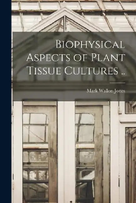 Biophysical Aspects of Plant Tissue Cultures .. by Mark Wallon 1938- Jones