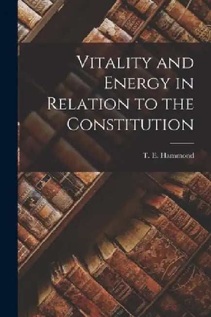 Vitality and Energy in Relation to the Constitution by T. E. (Thomas Edwin) 1888-1 Hammond