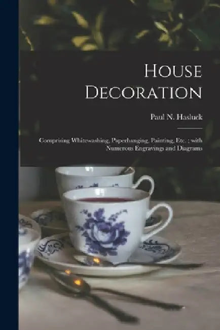 House Decoration: Comprising Whitewashing, Paperhanging, Painting, Etc.; With Numerous Engravings and Diagrams by Paul N. (Paul Nooncree) 185 Hasluck