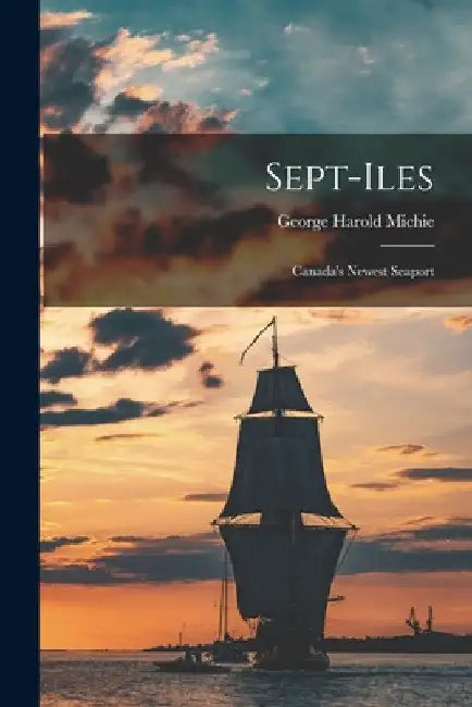 Sept-Iles: Canada's Newest Seaport by George Harold 1925- Michie