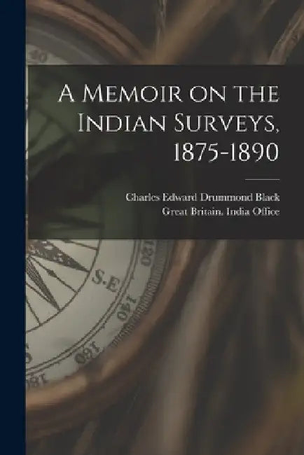 A Memoir on the Indian Surveys, 1875-1890 by Charles Edward Drummond Black