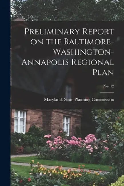 Preliminary Report on the Baltimore-Washington-Annapolis Regional Plan; No. 12 by Maryland State Planning Commission