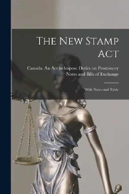 The New Stamp Act [microform]: With Notes and Table by Canada an Act to Impose Duties on Pr