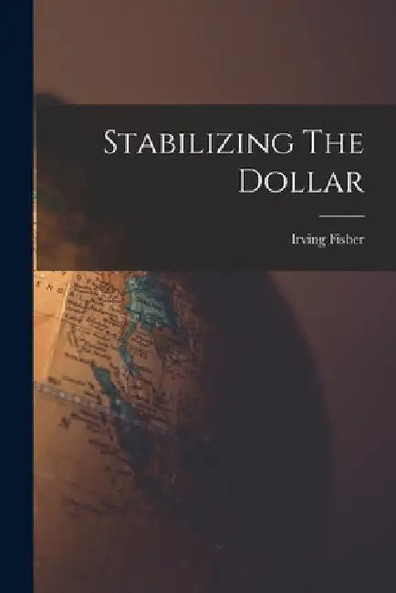 Stabilizing The Dollar by Irving Fisher
