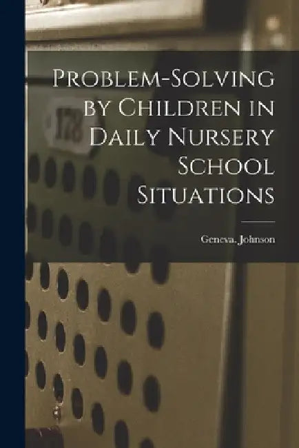 Problem-solving by Children in Daily Nursery School Situations by Geneva Johnson