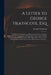 A Letter to George Heathcote, Esq; on His Late Resignation, as Alderman of the City of London. Shewing the Ill Consequences of Despairing of the Commo by George Heathcote