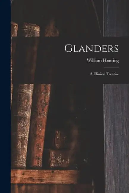 Glanders: a Clinical Treatise by William Hunting