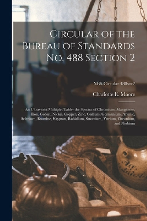 Circular of the Bureau of Standards No. 488 Section 2: an Ultraviolet Multiplet Table- the Spectra of Chromium, Manganese, Iron, Cobalt, Nickel, Coppe by Charlotte E. Moore