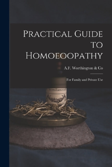 Practical Guide to Homoeoopathy: for Family and Private Use by A F Worthington & Co