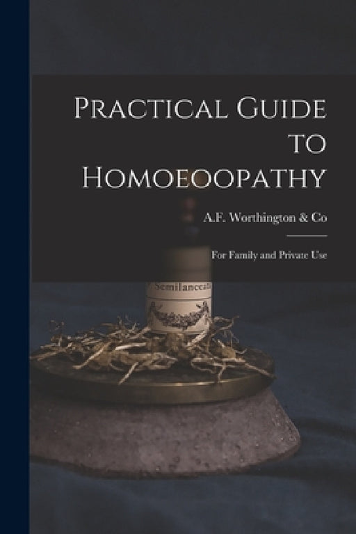 Practical Guide to Homoeoopathy: for Family and Private Use by A F Worthington & Co