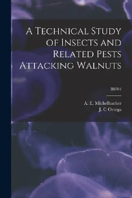 A Technical Study of Insects and Related Pests Attacking Walnuts; B0764 by A. E. (Abe Ezra) 1899- Michelbacher