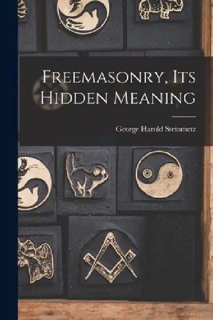 Freemasonry, Its Hidden Meaning by George Harold 1898- Steinmetz