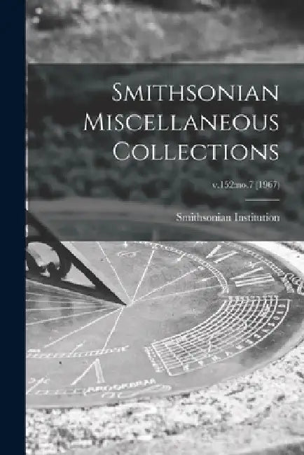 Smithsonian Miscellaneous Collections; v.152: no.7 (1967) by Smithsonian Institution