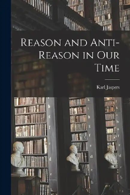 Reason and Anti-reason in Our Time by Karl 1883-1969 Jaspers