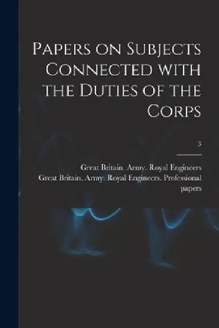 Papers on Subjects Connected With the Duties of the Corps; 3 by Great Britain Army Royal Engineers
