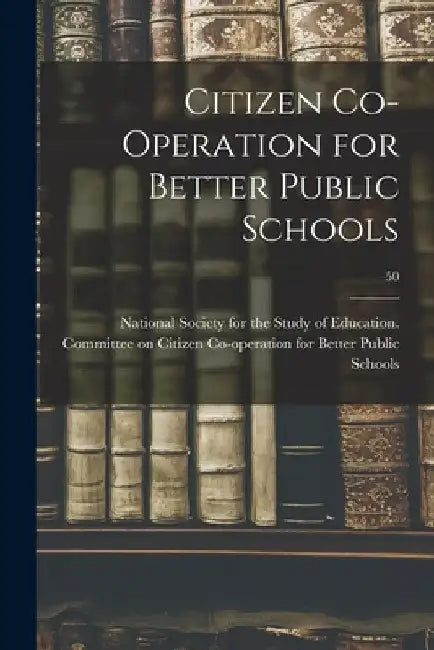 Citizen Co-operation for Better Public Schools; 50 by National Society for the Study of Edu
