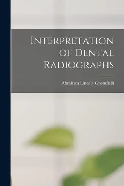 Interpretation of Dental Radiographs by Abraham Lincoln 1898-1941 Greenfield