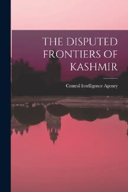 The Disputed Frontiers of Kashmir by Central Intelligence Agency