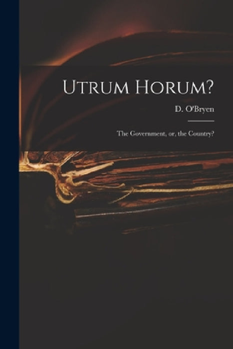 Utrum Horum?: the Government, or, the Country? by D. (Dennis) 1755-1832 O'Bryen