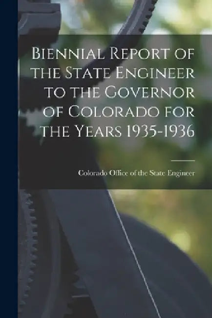 Biennial Report of the State Engineer to the Governor of Colorado for the Years 1935-1936 by Colorado Office of the State Engineer