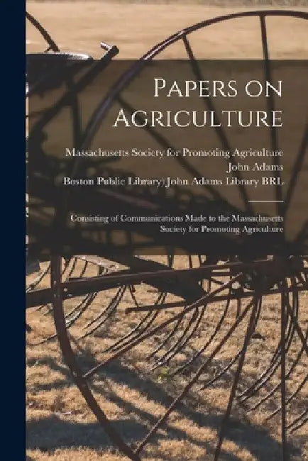 Papers on Agriculture: Consisting of Communications Made to the Massachusetts Society for Promoting Agriculture by Massachusetts Society for Promoting a