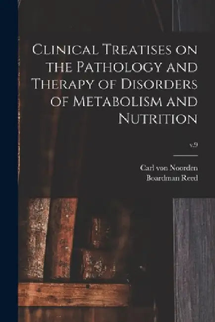 Clinical Treatises on the Pathology and Therapy of Disorders of Metabolism and Nutrition; v.9 by Carl Von 1858-1944 Noorden