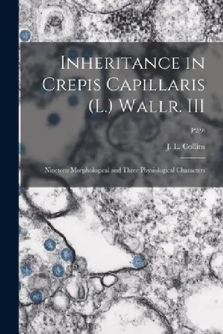 Inheritance in Crepis Capillaris (L.) Wallr. III: Nineteen Morphological and Three Physiological Characters; P2(9) by J. L. (Julius Lloyd) Collins