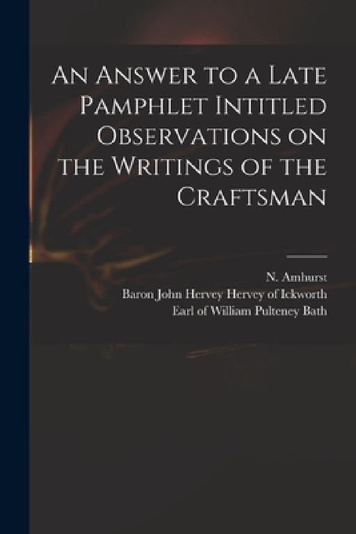An Answer to a Late Pamphlet Intitled Observations on the Writings of the Craftsman by N. (Nicholas) 1697-1742 Amhurst, John Hervey Baron Hervey of Ickworth, William Pulteney Earl of Bath